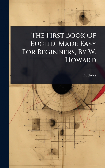 The First Book Of Euclid, Made Easy For Beginners, By W. Howard