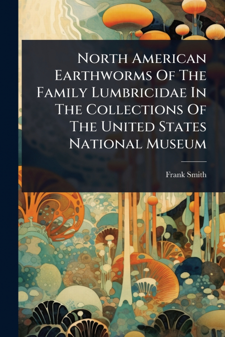 North American Earthworms Of The Family Lumbricidae In The Collections Of The United States National Museum