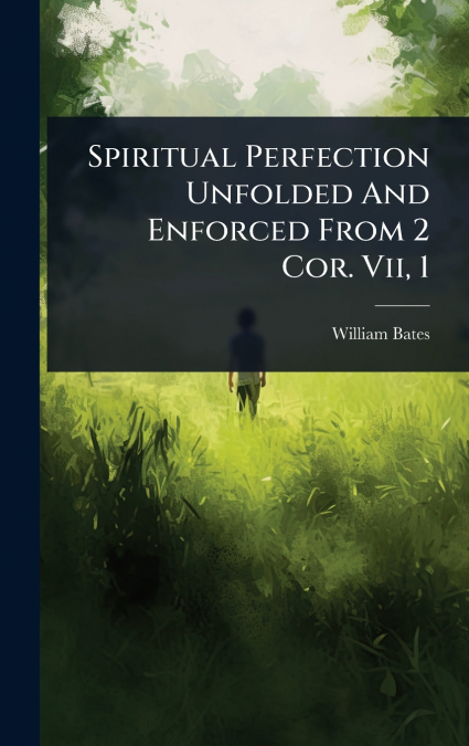 Spiritual Perfection Unfolded And Enforced From 2 Cor. Vii, 1