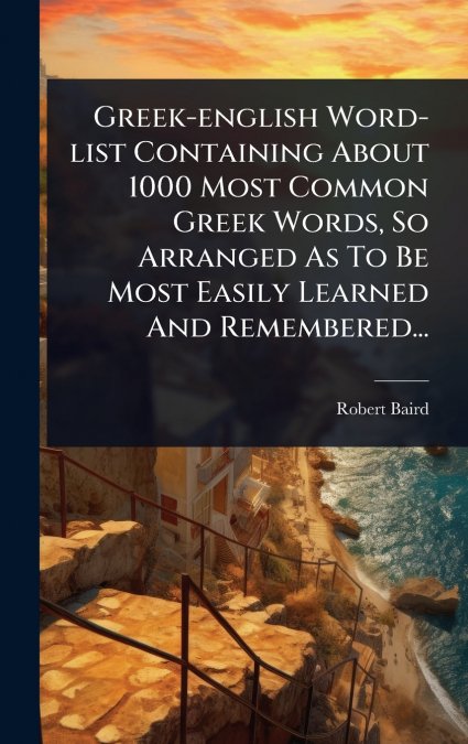 Greek-english Word-list Containing About 1000 Most Common Greek Words, So Arranged As To Be Most Easily Learned And Remembered...