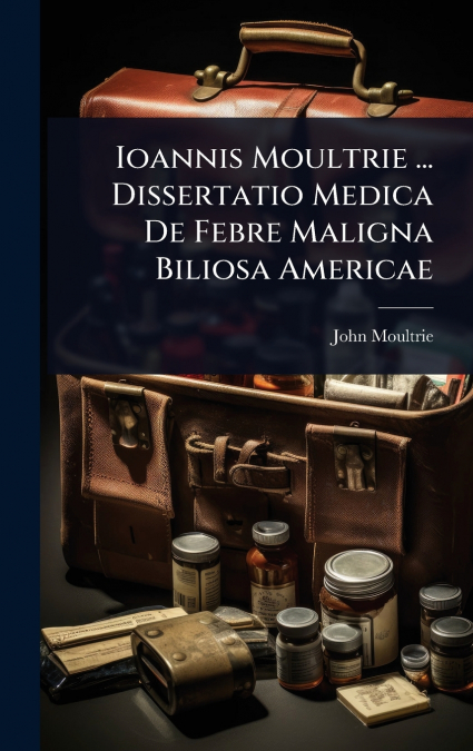 Ioannis Moultrie ... Dissertatio Medica De Febre Maligna Biliosa Americae