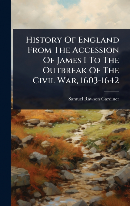 History Of England From The Accession Of James I To The Outbreak Of The Civil War, 1603-1642