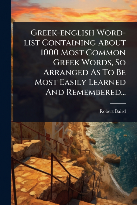 Greek-english Word-list Containing About 1000 Most Common Greek Words, So Arranged As To Be Most Easily Learned And Remembered...