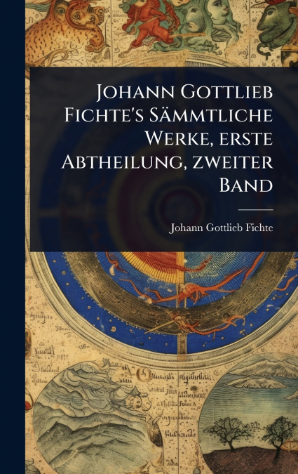 Johann Gottlieb Fichte’s SÃ¤mmtliche Werke, erste Abtheilung, zweiter Band