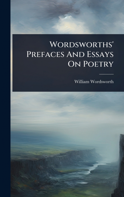 Wordsworths’ Prefaces And Essays On Poetry
