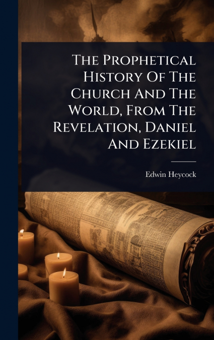 The Prophetical History Of The Church And The World, From The Revelation, Daniel And Ezekiel