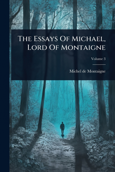 The Essays Of Michael, Lord Of Montaigne