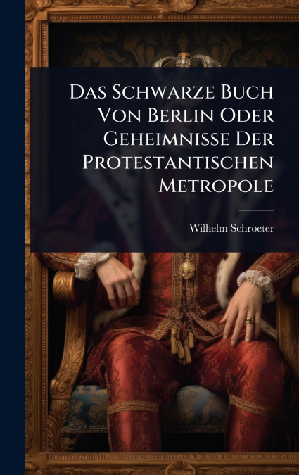 Das Schwarze Buch Von Berlin Oder Geheimnisse Der Protestantischen Metropole