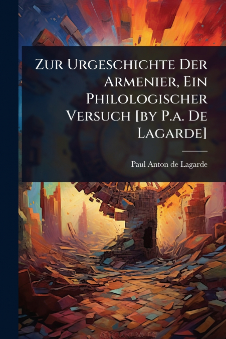Zur Urgeschichte Der Armenier, Ein Philologischer Versuch [by P.a. De Lagarde]