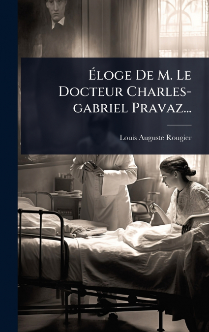 Ãloge De M. Le Docteur Charles-gabriel Pravaz...