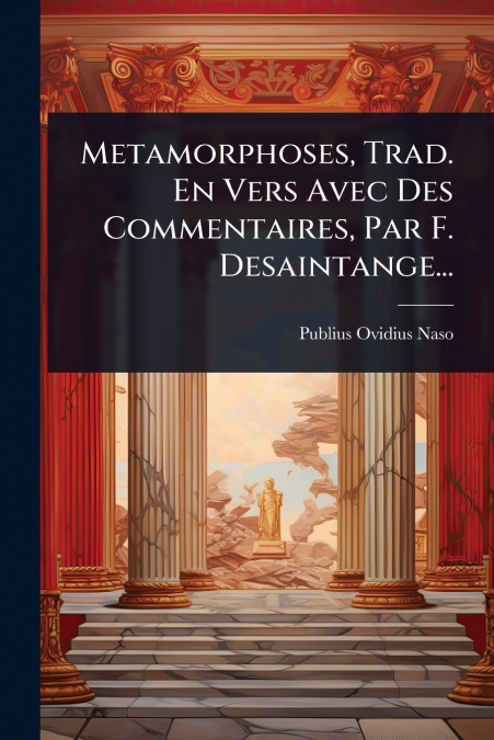 Metamorphoses, Trad. En Vers Avec Des Commentaires, Par F. Desaintange...