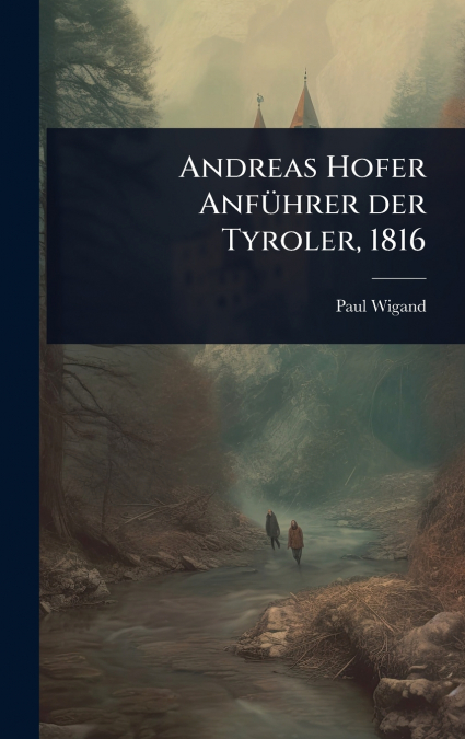 Andreas Hofer AnfÃ¼hrer der Tyroler, 1816