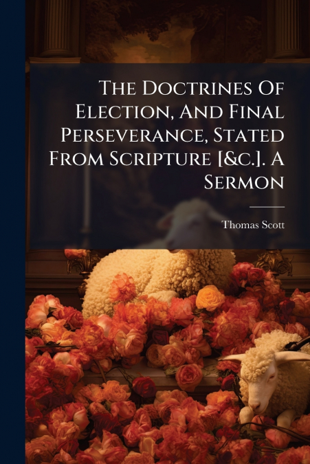 The Doctrines Of Election, And Final Perseverance, Stated From Scripture [&c.]. A Sermon