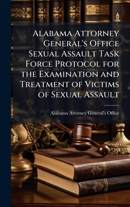 Alabama Attorney General’s Office Sexual Assault Task Force Protocol for the Examination and Treatment of Victims of Sexual Assault