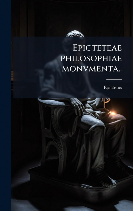 Epicteteae philosophiae monvmenta..