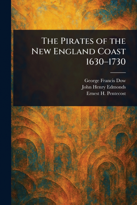 The Pirates of the New England Coast 1630-1730