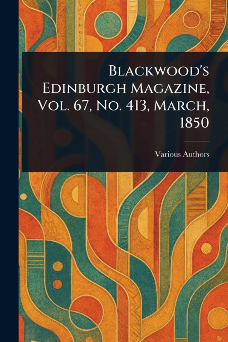 Blackwood’s Edinburgh Magazine, Vol. 67, No. 413, March, 1850