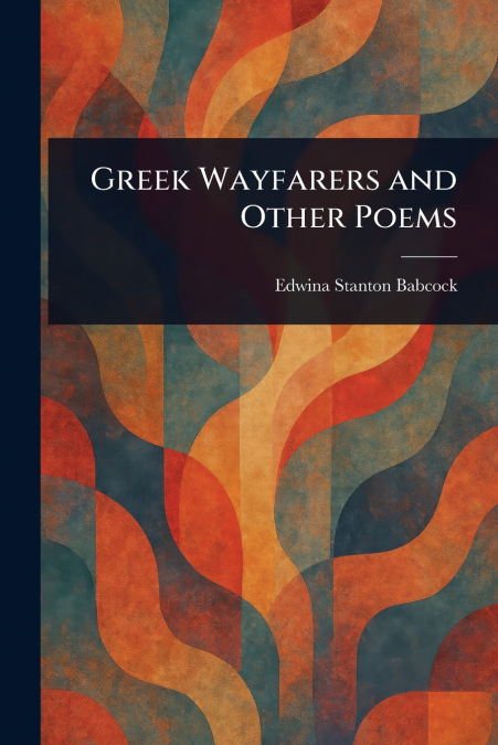 Greek Wayfarers and Other Poems