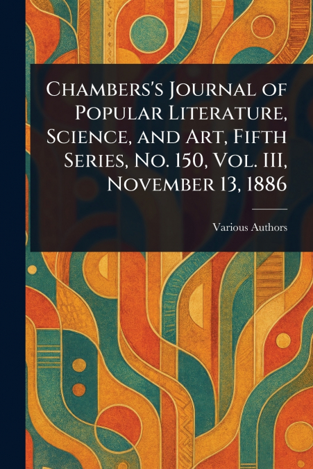 Chambers’s Journal of Popular Literature, Science, and Art, Fifth Series, No. 150, Vol. III, November 13, 1886