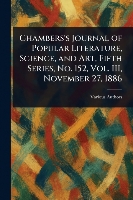 Chambers’s Journal of Popular Literature, Science, and Art, Fifth Series, No. 152, Vol. III, November 27, 1886