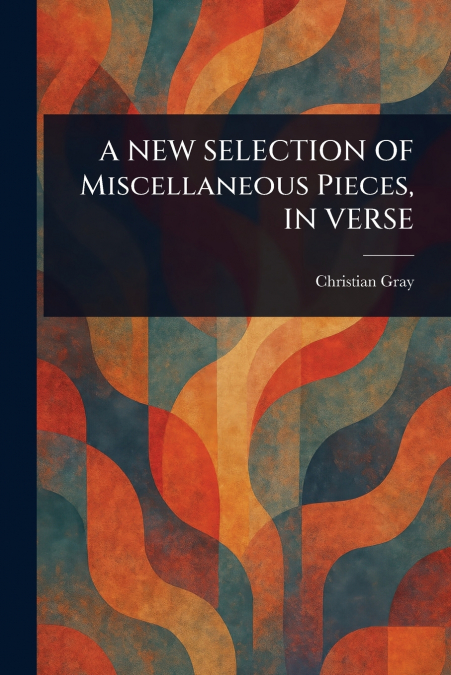 A NEW SELECTION OF Miscellaneous Pieces, IN VERSE