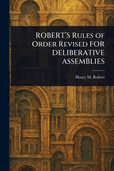 ROBERT’S Rules of Order Revised FOR DELIBERATIVE ASSEMBLIES