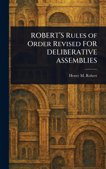 ROBERT’S Rules of Order Revised FOR DELIBERATIVE ASSEMBLIES