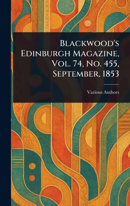 Blackwood’s Edinburgh Magazine, Vol. 74, No. 455, September, 1853
