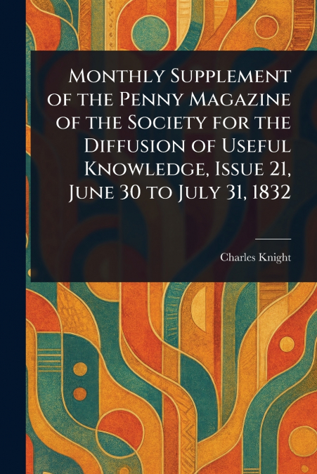 Monthly Supplement of the Penny Magazine of the Society for the Diffusion of Useful Knowledge, Issue 21, June 30 to July 31, 1832