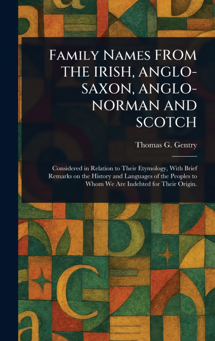Family Names FROM THE IRISH, ANGLO-SAXON, ANGLO-NORMAN AND SCOTCH