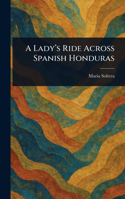 A Lady’s Ride Across Spanish Honduras