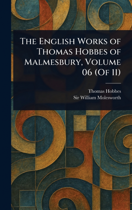 The English Works of Thomas Hobbes of Malmesbury, Volume 06 (Of 11)