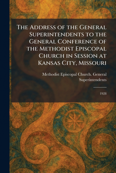 The Address of the General Superintendents to the General Conference of the Methodist Episcopal Church in Session at Kansas City, Missouri