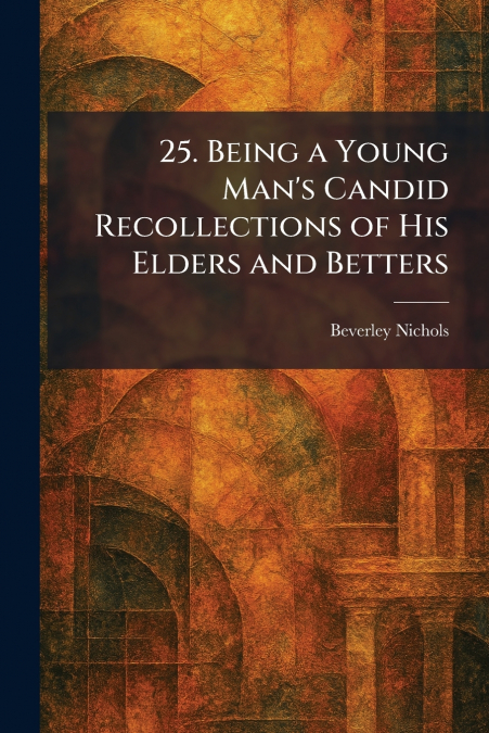25. Being a Young Man’s Candid Recollections of His Elders and Betters