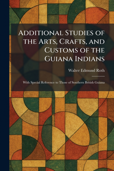 Additional Studies of the Arts, Crafts, and Customs of the Guiana Indians