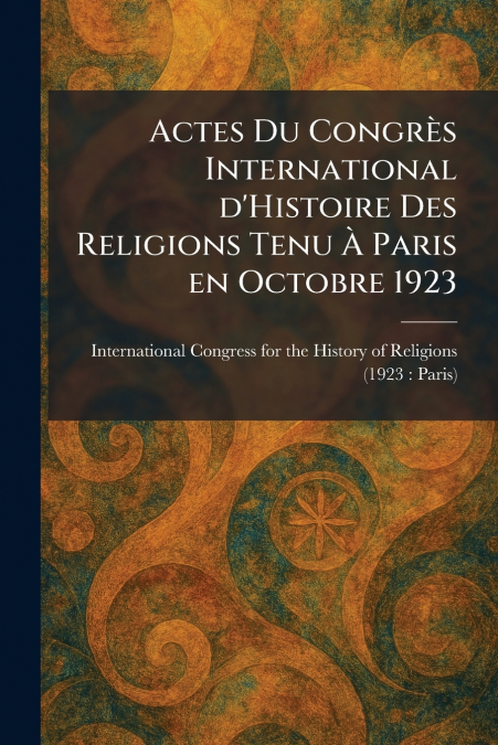 Actes Du CongrÃ¨s International d’Histoire Des Religions Tenu Ã Paris en Octobre 1923