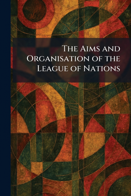 The Aims and Organisation of the League of Nations