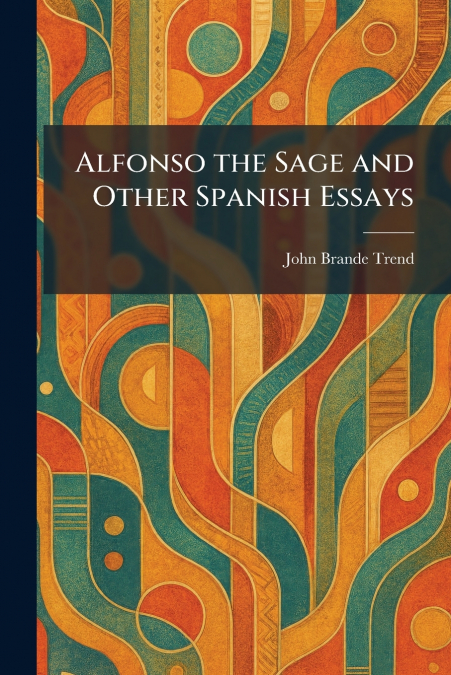 Alfonso the Sage and Other Spanish Essays