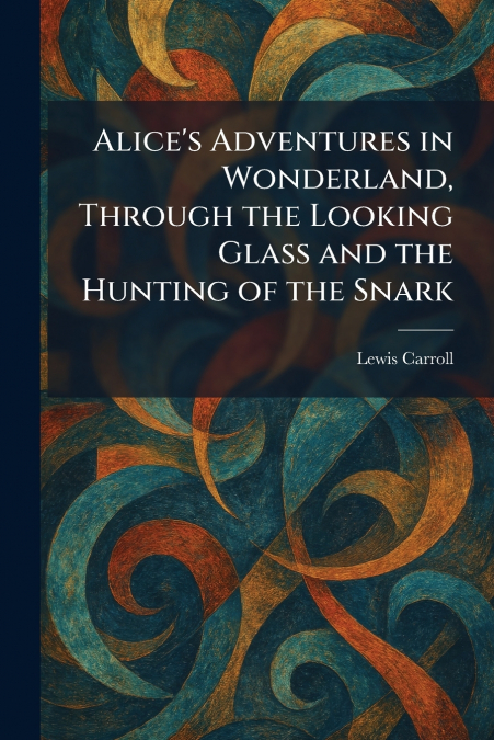 Alice’s Adventures in Wonderland, Through the Looking Glass and the Hunting of the Snark
