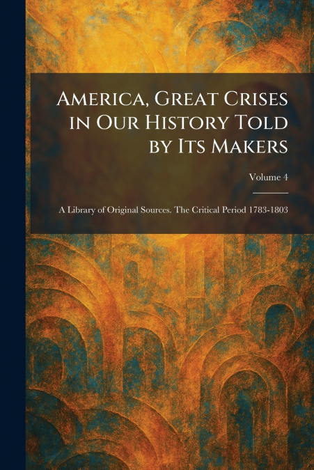America, Great Crises in Our History Told by Its Makers