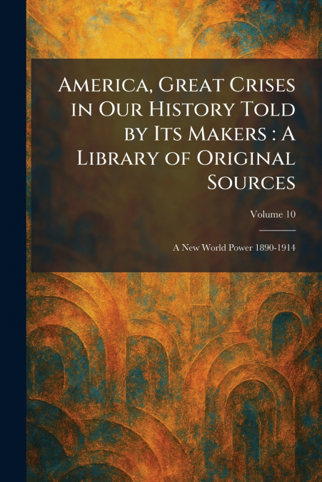 America, Great Crises in Our History Told by Its Makers