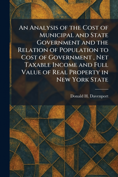 An Analysis of the Cost of Municipal and State Government and the Relation of Population to Cost of Government , Net Taxable Income and Full Value of Real Property in New York State