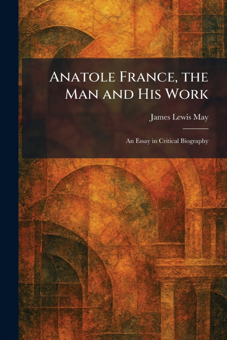 Anatole France, the Man and His Work