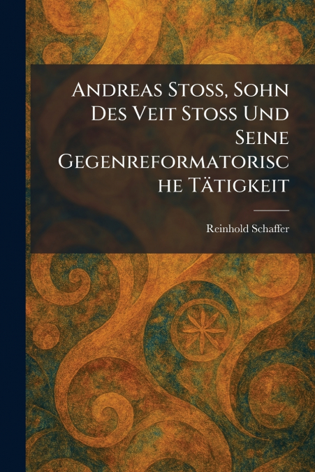 Andreas Stoss, Sohn Des Veit Stoss Und Seine Gegenreformatorische TÃ¤tigkeit
