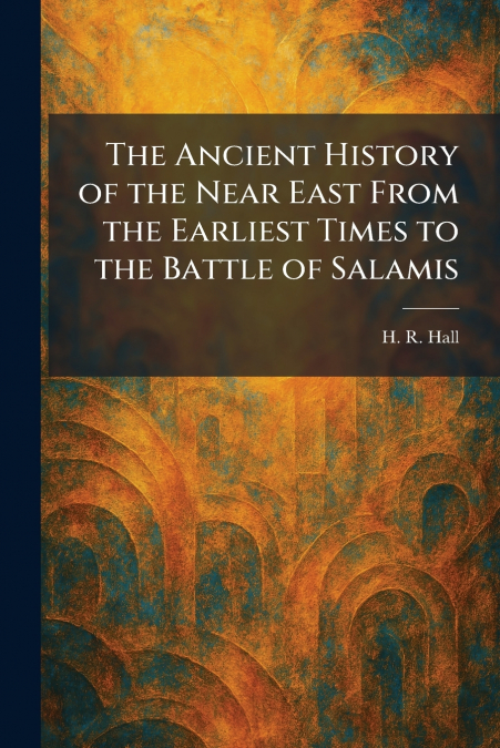The Ancient History of the Near East From the Earliest Times to the Battle of Salamis