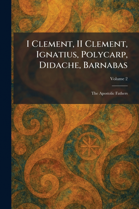 I Clement, II Clement, Ignatius, Polycarp, Didache, Barnabas
