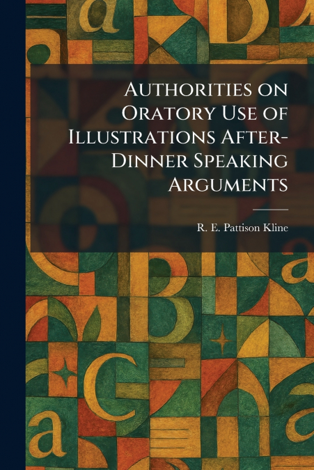Authorities on Oratory Use of Illustrations After-Dinner Speaking Arguments