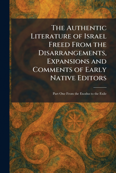 The Authentic Literature of Israel Freed From the Disarrangements, Expansions and Comments of Early Native Editors