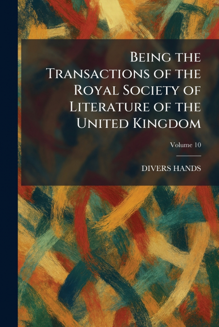 Being the Transactions of the Royal Society of Literature of the United Kingdom