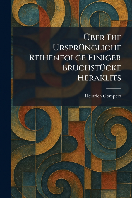 Ãber Die UrsprÃ¼ngliche Reihenfolge Einiger BruchstÃ¼cke Heraklits